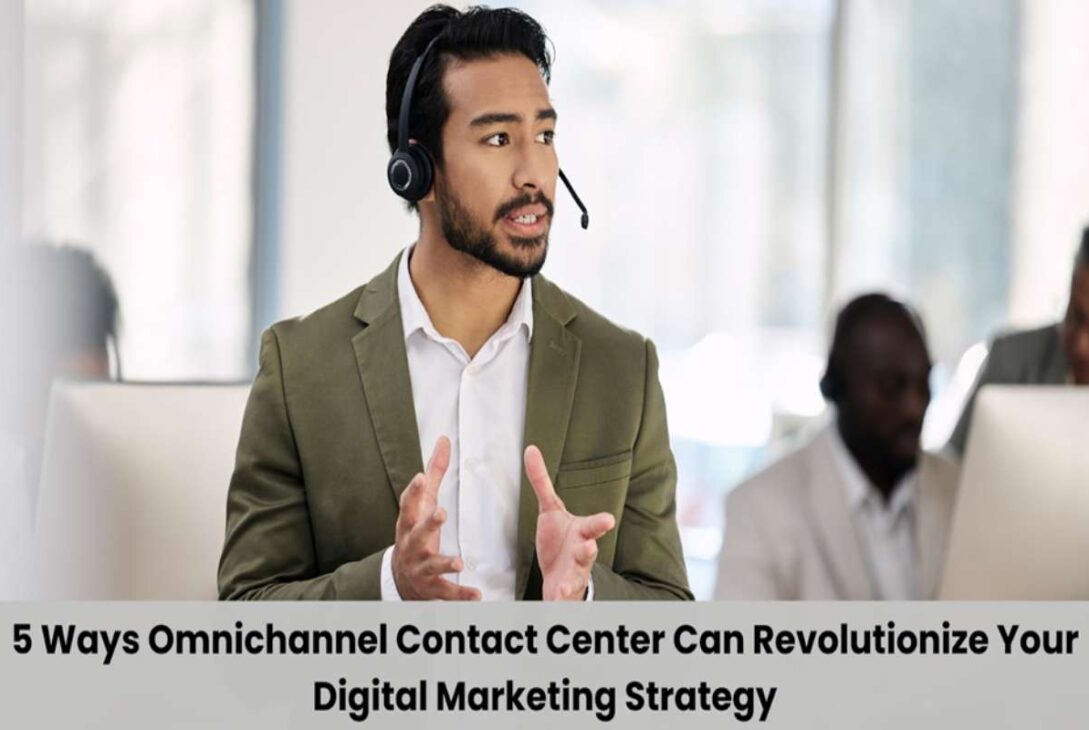 5 Ways an Omnichannel Contact Center Can Revolutionize Your Digital Marketing Strategy