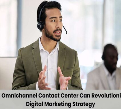 5 Ways an Omnichannel Contact Center Can Revolutionize Your Digital Marketing Strategy